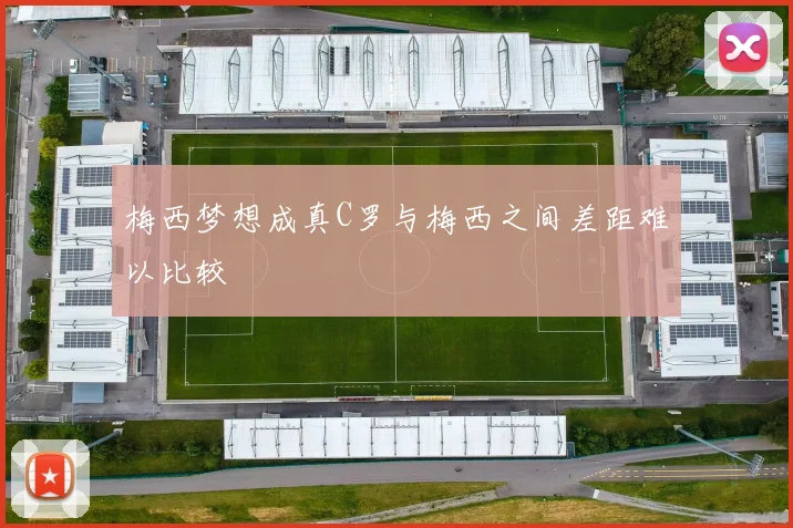 梅西梦想成真C罗与梅西之间差距难以比较