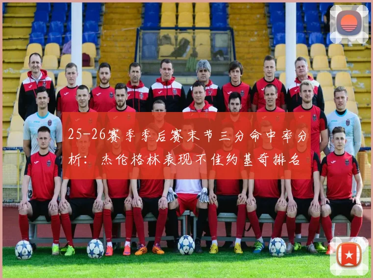 25-26赛季季后赛末节三分命中率分析：杰伦格林表现不佳约基奇排名靠后