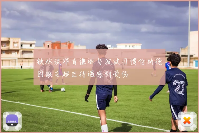 铁林谈邓肯谦逊与波波习惯伦纳德因缺乏超巨待遇感到受伤