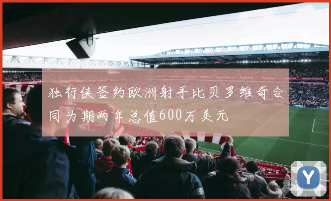 独行侠签约欧洲射手比贝罗维奇合同为期两年总值600万美元